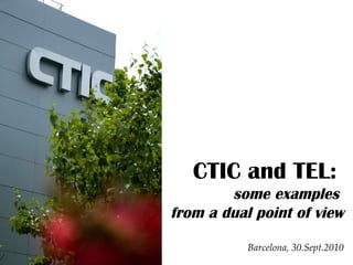 CTIC and TEL:  some examples  from a dual point of view Barcelona, 30.Sept.2010 