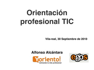 Orientación
profesional TIC

          Vila-real, 30 Septiembre de 2010




   Alfonso Alcántara
 