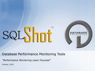 Database Performance Monitoring Tools “Performance Monitoring Laser Focused” October, 2010 