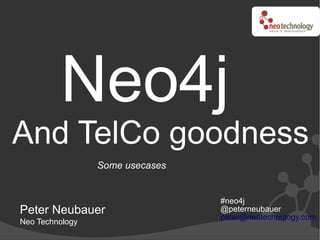 Neo4j
And TelCo goodness
                 Some usecases


                                 #neo4j
Peter Neubauer                   @peterneubauer
                                 peter@neotechnology.com
Neo Technology
 