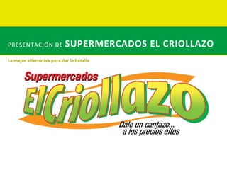 Presentación de supermercados El Criollazo La mejoralternativaparadar la batalla 
