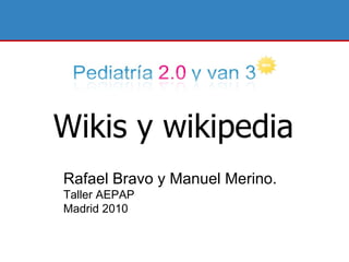 Wikis y wikipedia Rafael Bravo y Manuel Merino. Taller AEPAP Madrid 2010 