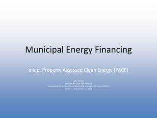 Municipal Energy Financing
a.k.a. Property Assessed Clean Energy (PACE)
                                       John Farrell
                            Institute for Local Self-Reliance
        Presentation to the Southwest Renewable Energy Conference (SWREC)
                            Santa Fe| September 14, 2010
 
