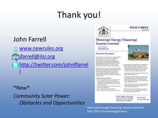 Thank you!

John Farrell
• www.newrules.org
• jfarrell@ilsr.org
• http://twitter.com/johnffarrel
  l

*New*
Community Solar Power:
  Obstacles and Opportunities
                                Municipal Energy Financing: Lessons Learned
                                http://bit.ly/munienergyfinance
 