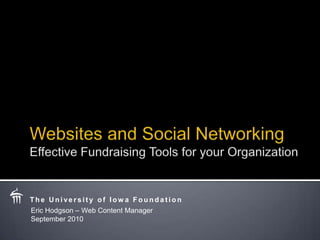 Websites and Social NetworkingEffective Fundraising Tools for your Organization The University of Iowa Foundation Eric Hodgson – Web Content Manager September 2010 