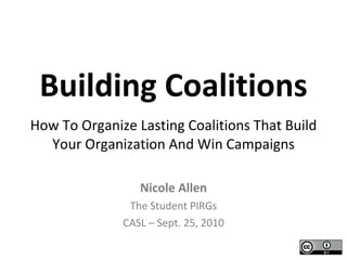 Building Coalitions How To Organize Lasting Coalitions That Build Your Organization And Win Campaigns Nicole Allen The Student PIRGs CASL – Sept. 25, 2010 