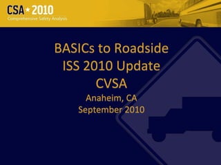 BASICs to Roadside 
 ISS 2010 Update
       CVSA
     Anaheim, CA
   September 2010



                      1
 