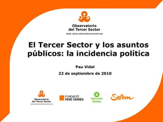 El Tercer Sector y los asuntos
públicos: la incidencia política
Pau Vidal
22 de septiembre de 2010
 