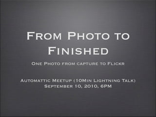 From Photo to
   Finished
   One Photo from capture to Flickr


Automattic Meetup (10Min Lightning Talk)
       September 10, 2010, 6PM
 