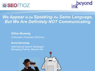 We Appear to be Speaking the Same Language, But We Are Definitely NOT Communicating Gillian Muessig Cofounder | President SEOmoz Anne Kennedy International Search Sttrategist Managing Partner, Beyond Ink 
