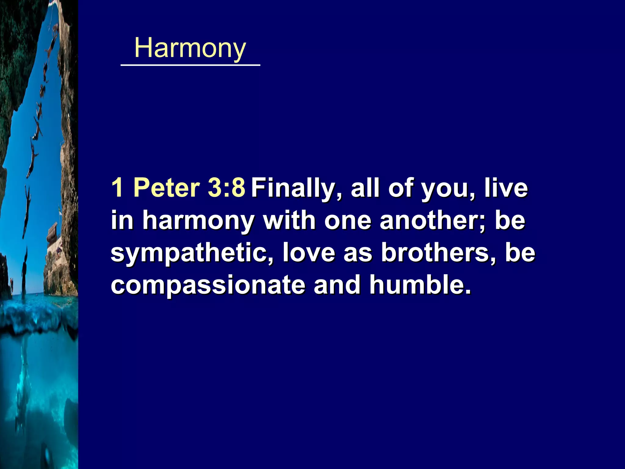 __________  Harmony 1 Peter 3:8   Finally, all of you, live in harmony with one another; be sympathetic, love as brothers, be compassionate and humble. 