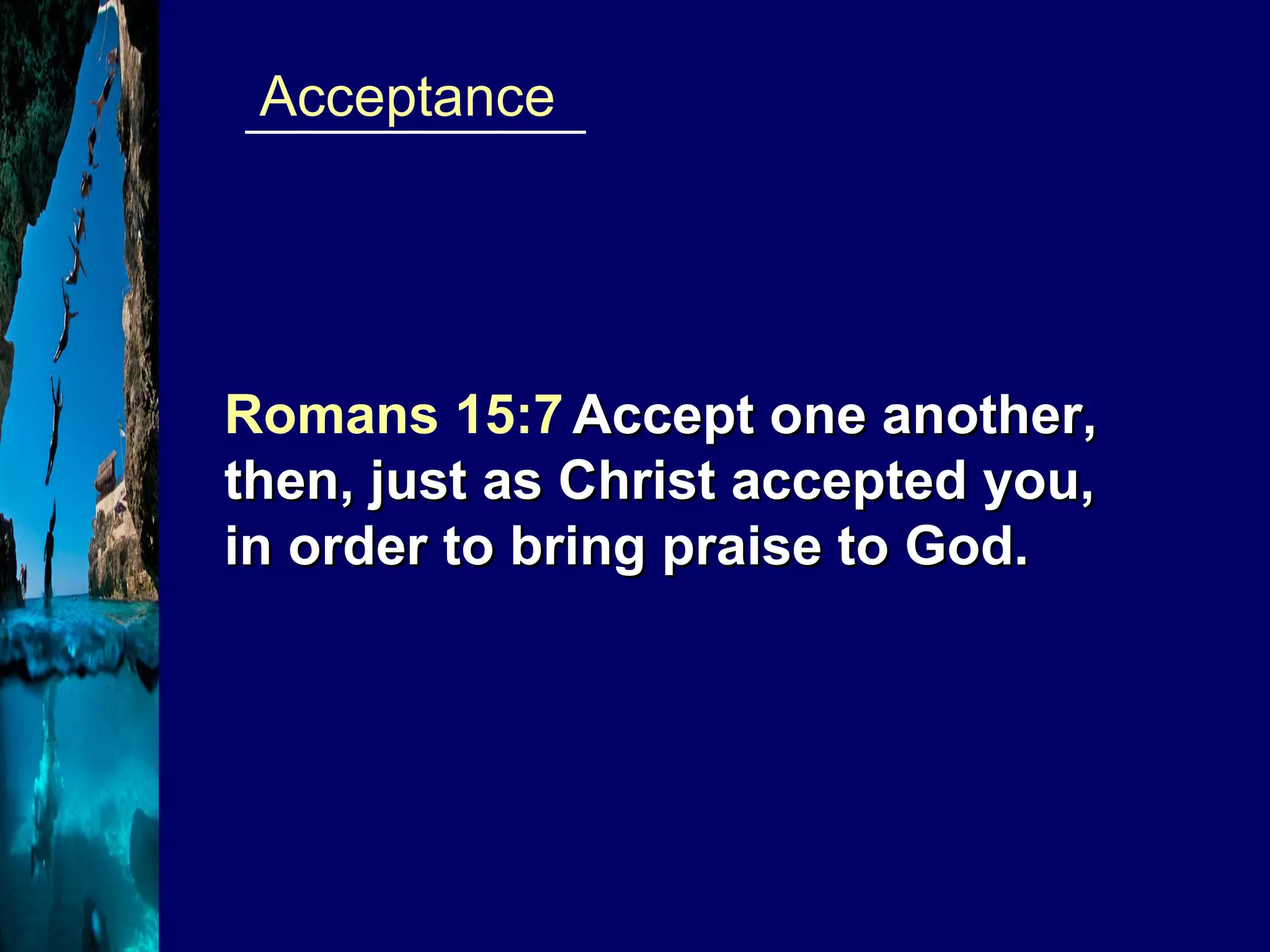 ____________  Acceptance Romans 15:7   Accept one another, then, just as Christ accepted you, in order to bring praise to God. 