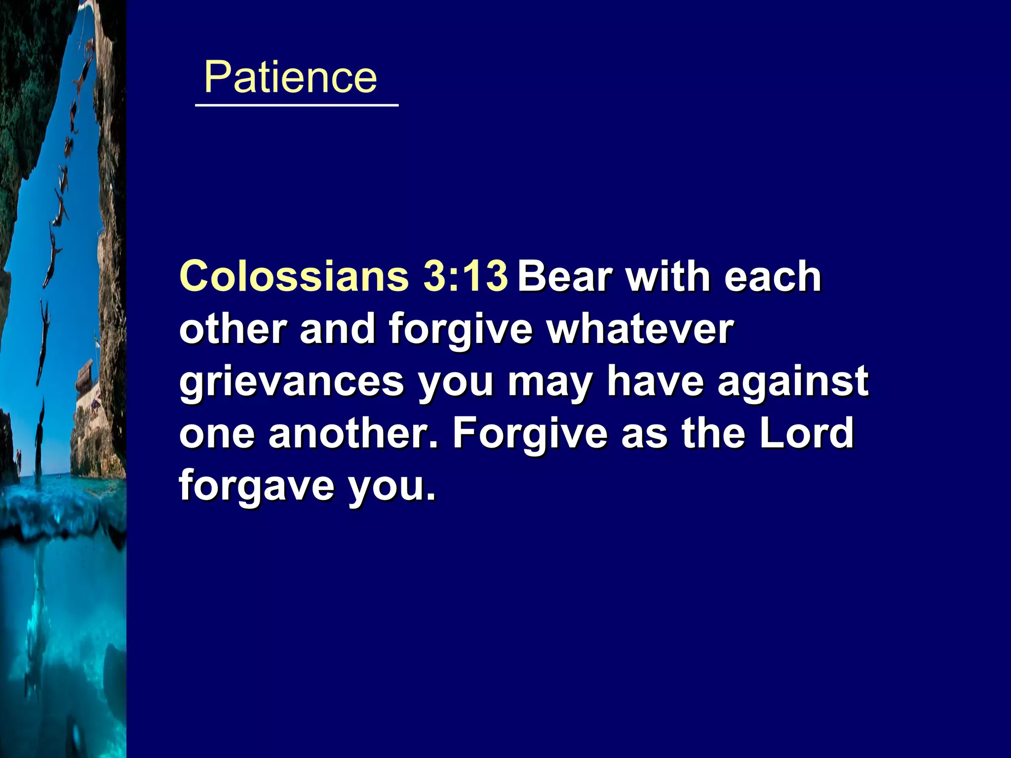 _________  Patience Colossians 3:13   Bear with each other and forgive whatever grievances you may have against one another. Forgive as the Lord forgave you. 