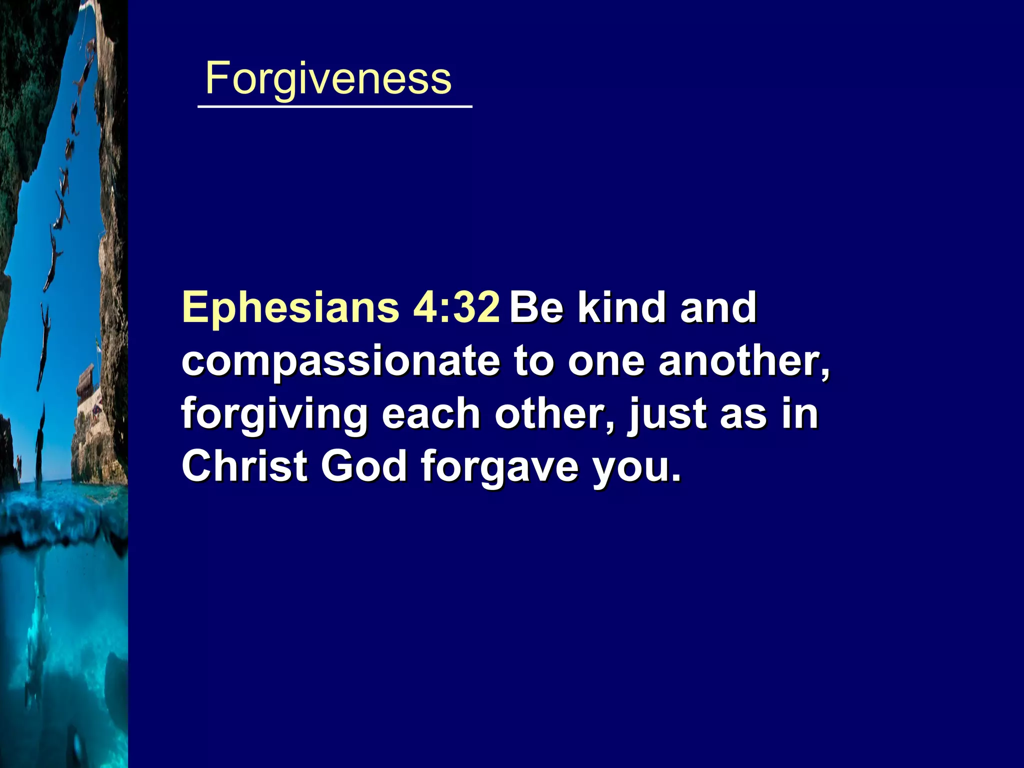 ____________  Forgiveness Ephesians 4:32   Be kind and compassionate to one another, forgiving each other, just as in Christ God forgave you. 