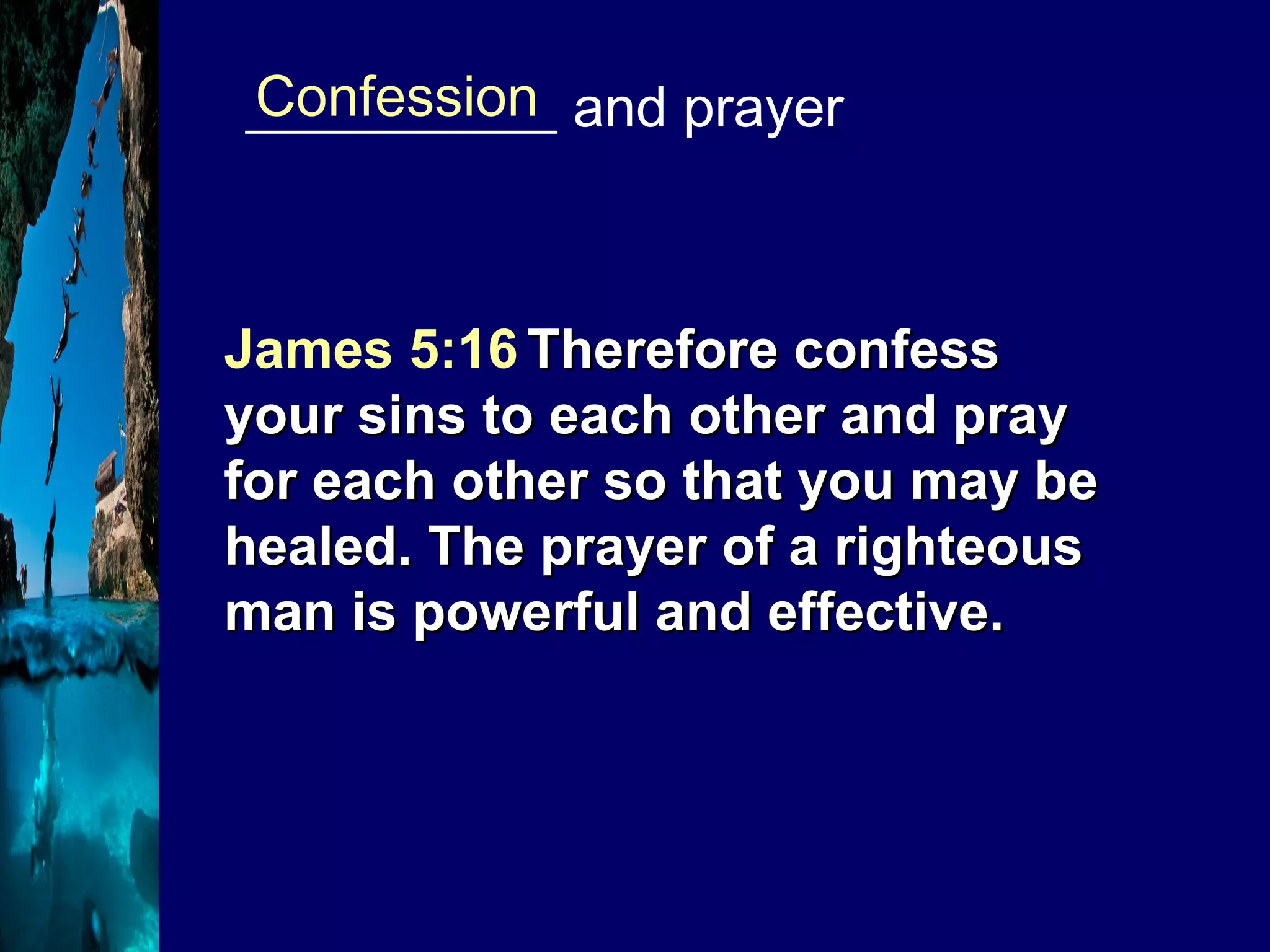___________ and prayer Confession James 5:16   Therefore confess your sins to each other and pray for each other so that you may be healed. The prayer of a righteous man is powerful and effective. 