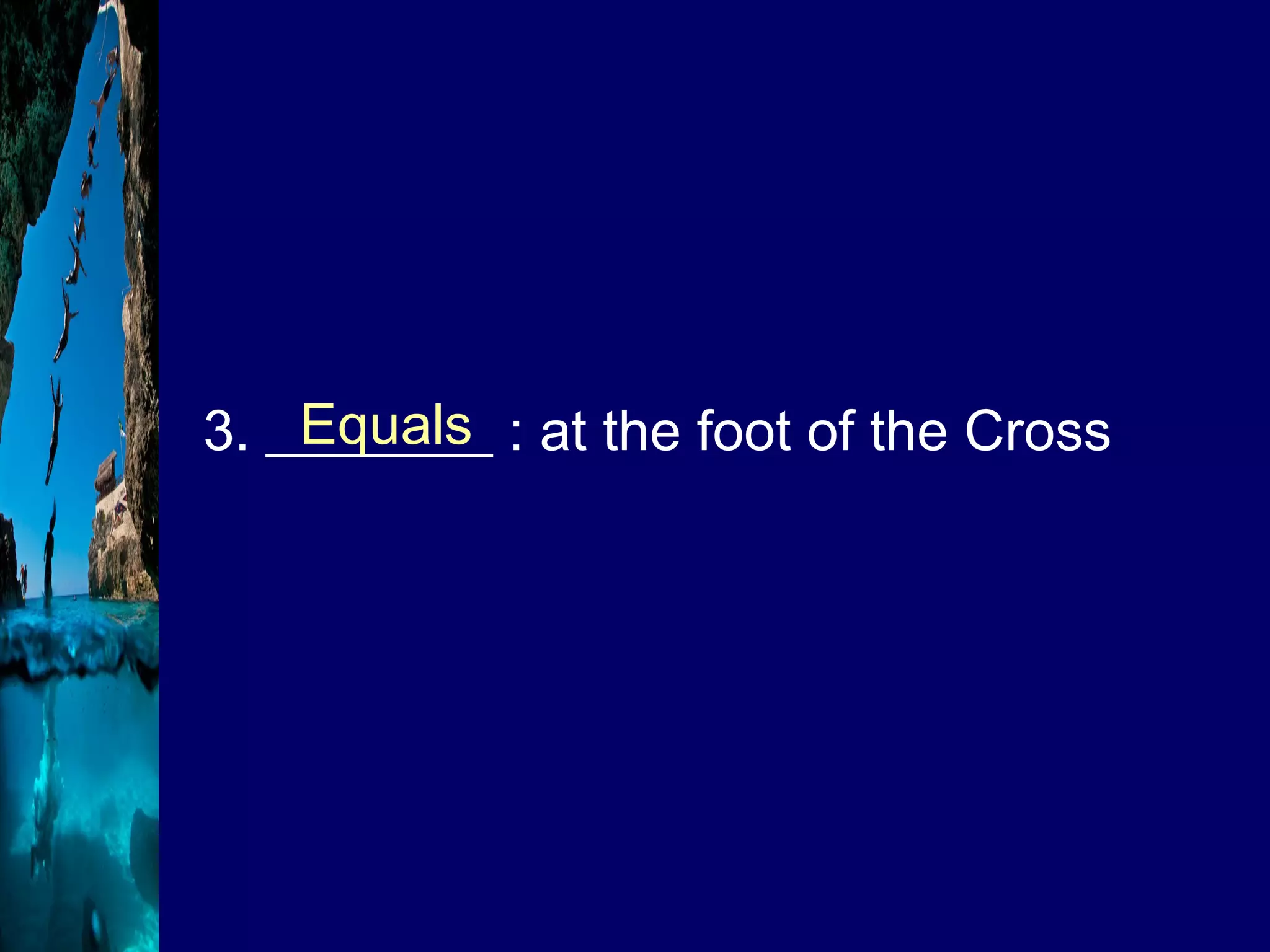 3. ________ : at the foot of the Cross Equals 