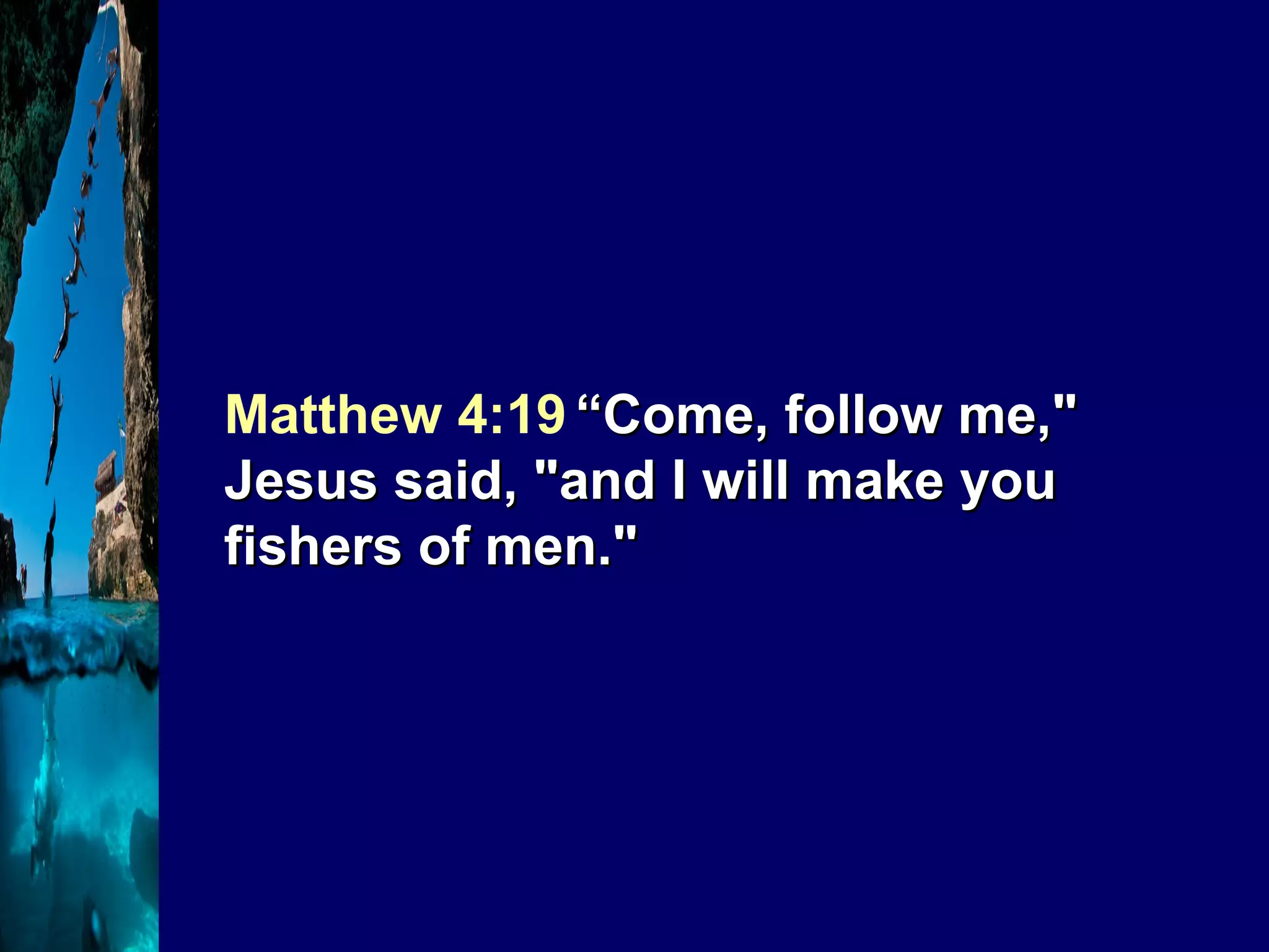 Matthew 4:19   “Come, follow me," Jesus said, "and I will make you fishers of men." 