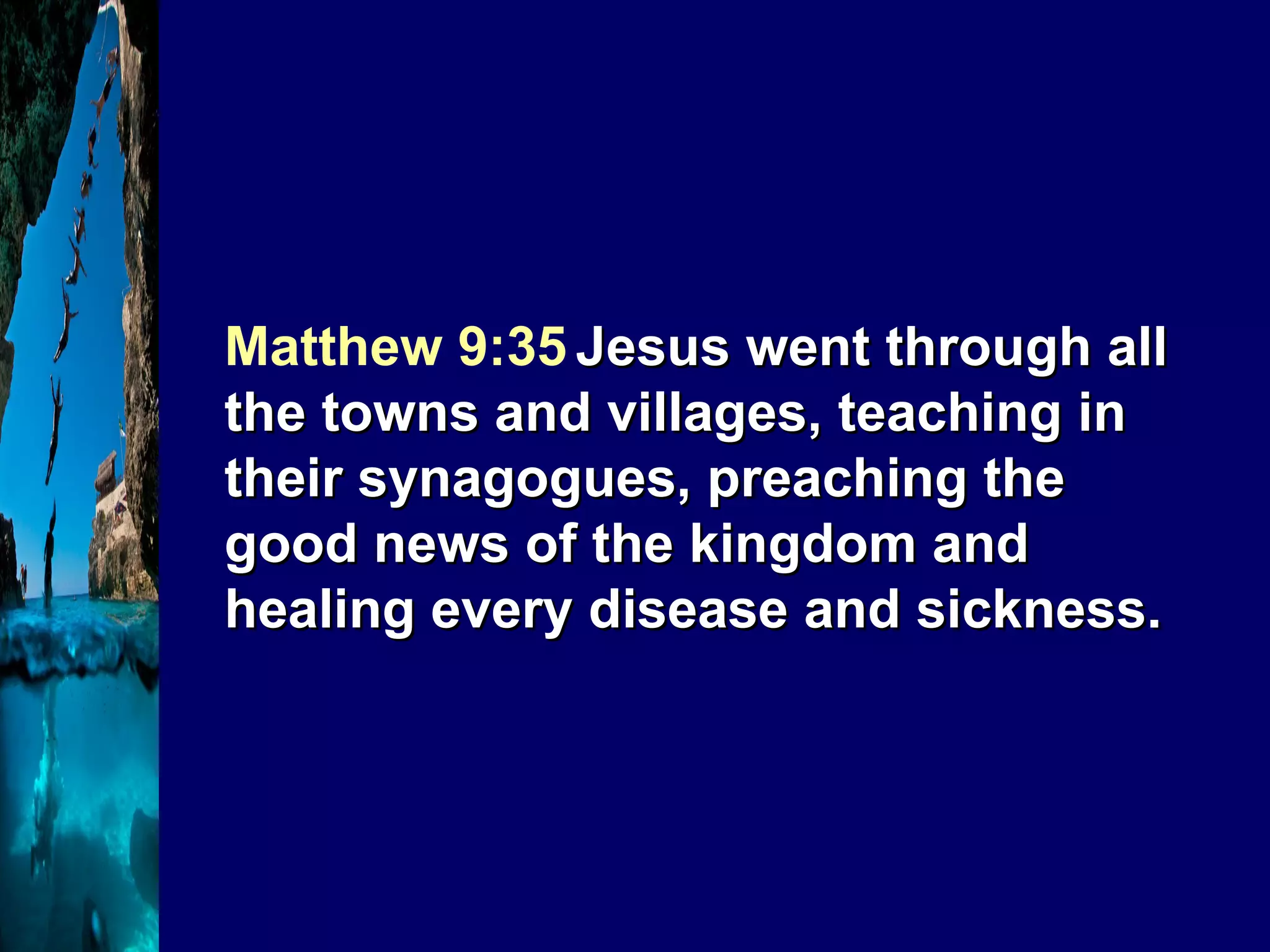 Matthew 9:35   Jesus went through all the towns and villages, teaching in their synagogues, preaching the good news of the kingdom and healing every disease and sickness.  
