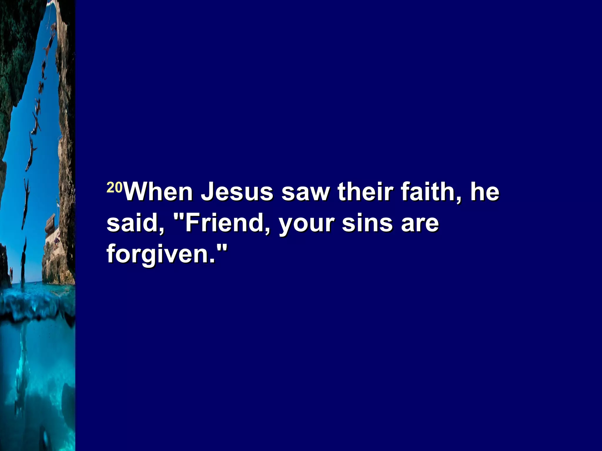 20 When Jesus saw their faith, he said, "Friend, your sins are forgiven." 