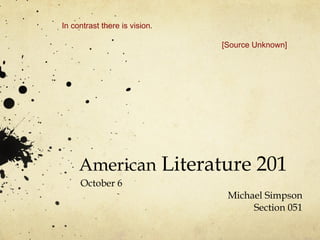 American  Literature 201 October 6 Michael Simpson Section 051 In contrast there is vision. [Source Unknown]  