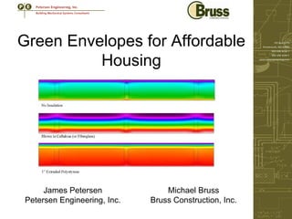 Green Envelopes for Affordable
          Housing




     James Petersen              Michael Bruss
Petersen Engineering, Inc.   Bruss Construction, Inc.
 