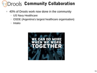 13
Community Collaboration
 40% of Drools work now done in the community
● US Navy Healthcare
● OSDE (Argentina's largest healthcare organisation)
● Intalio
 