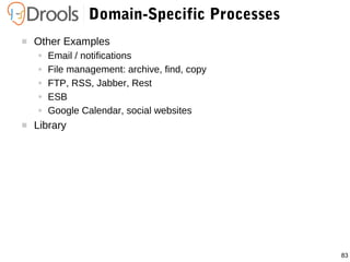 83
Domain-Specific Processes
 Other Examples
● Email / notifications
● File management: archive, find, copy
● FTP, RSS, Jabber, Rest
● ESB
● Google Calendar, social websites
 Library
 