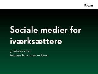 Sociale medier for
iværksættere
7. oktober 2010
Andreas Johannsen — Klean
 