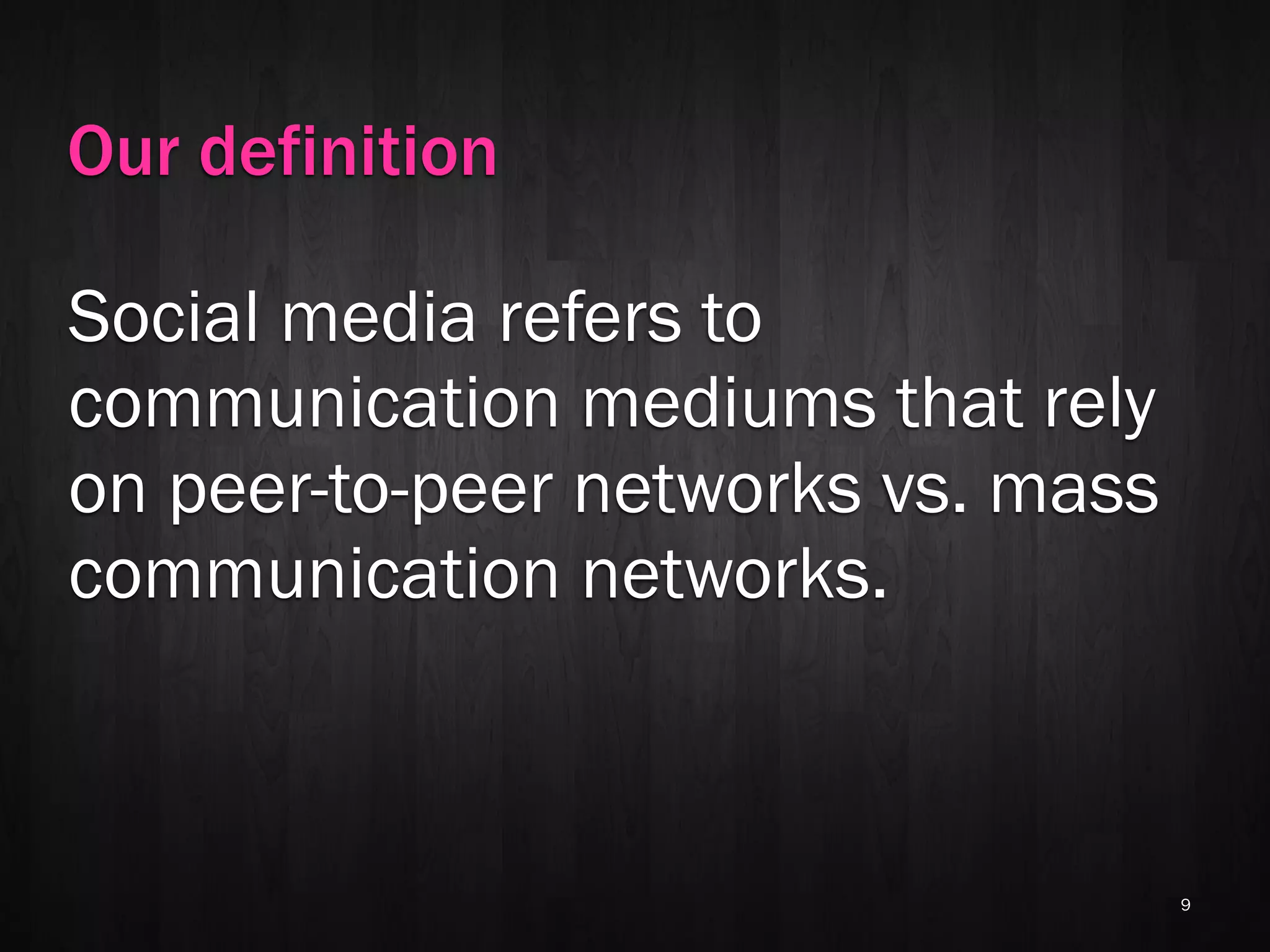 Our definition

Social media refers to
communication mediums that rely
on peer-to-peer networks vs. mass
communication networks.



                                    9
 