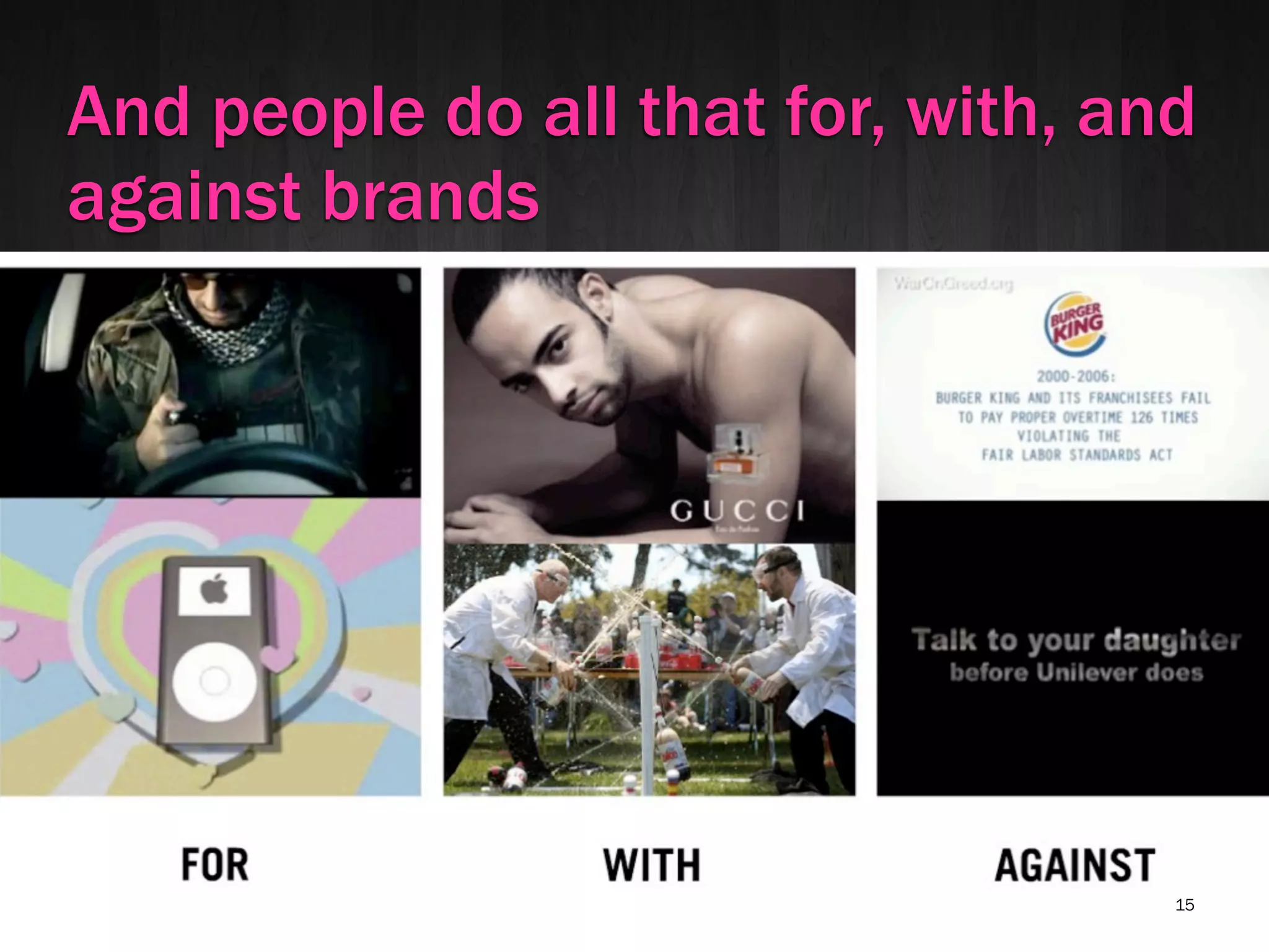 And people do all that for, with, and
against brands




                                    15
 