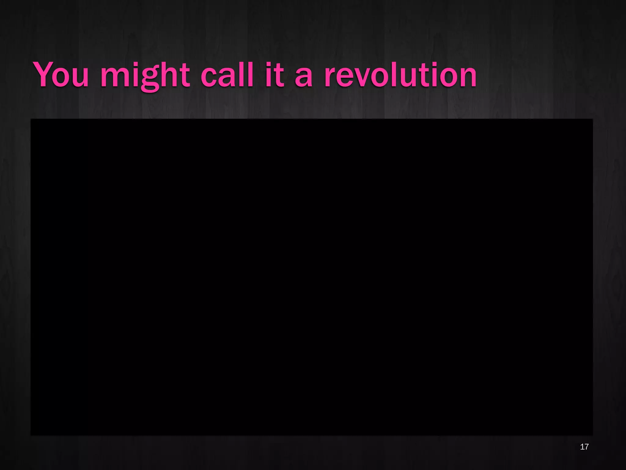 You might call it a revolution




                                 17
 