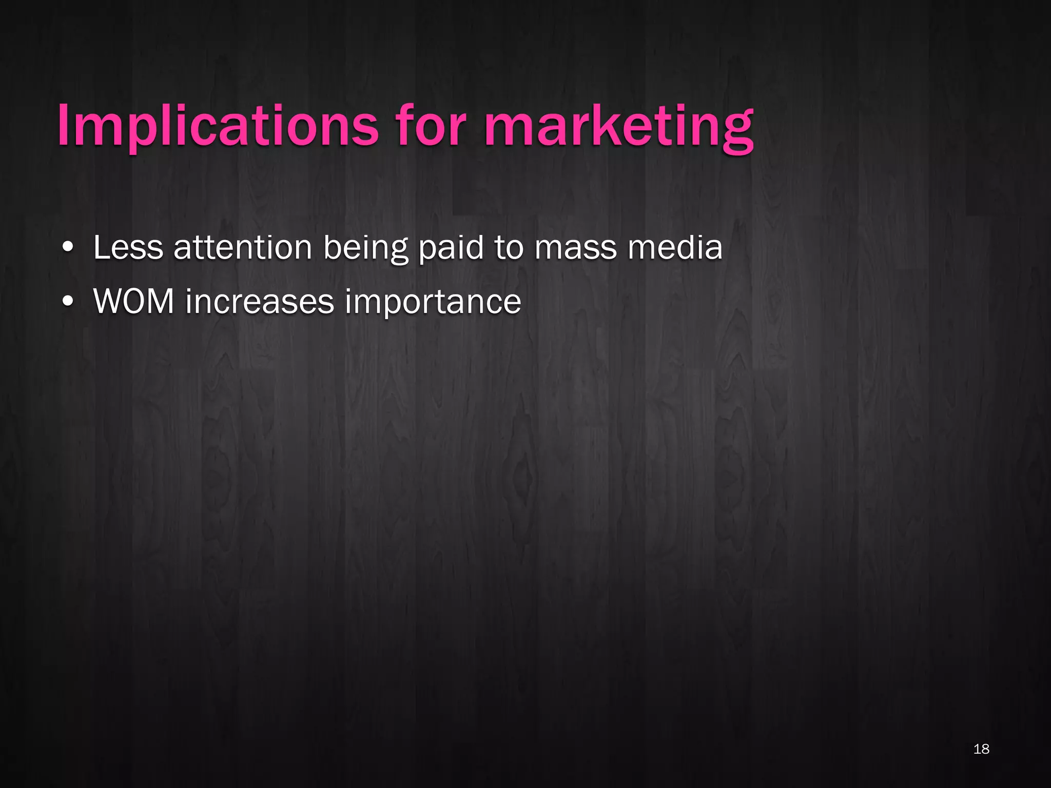Implications for marketing
• Less attention being paid to mass media
• WOM increases importance




                                            18
 