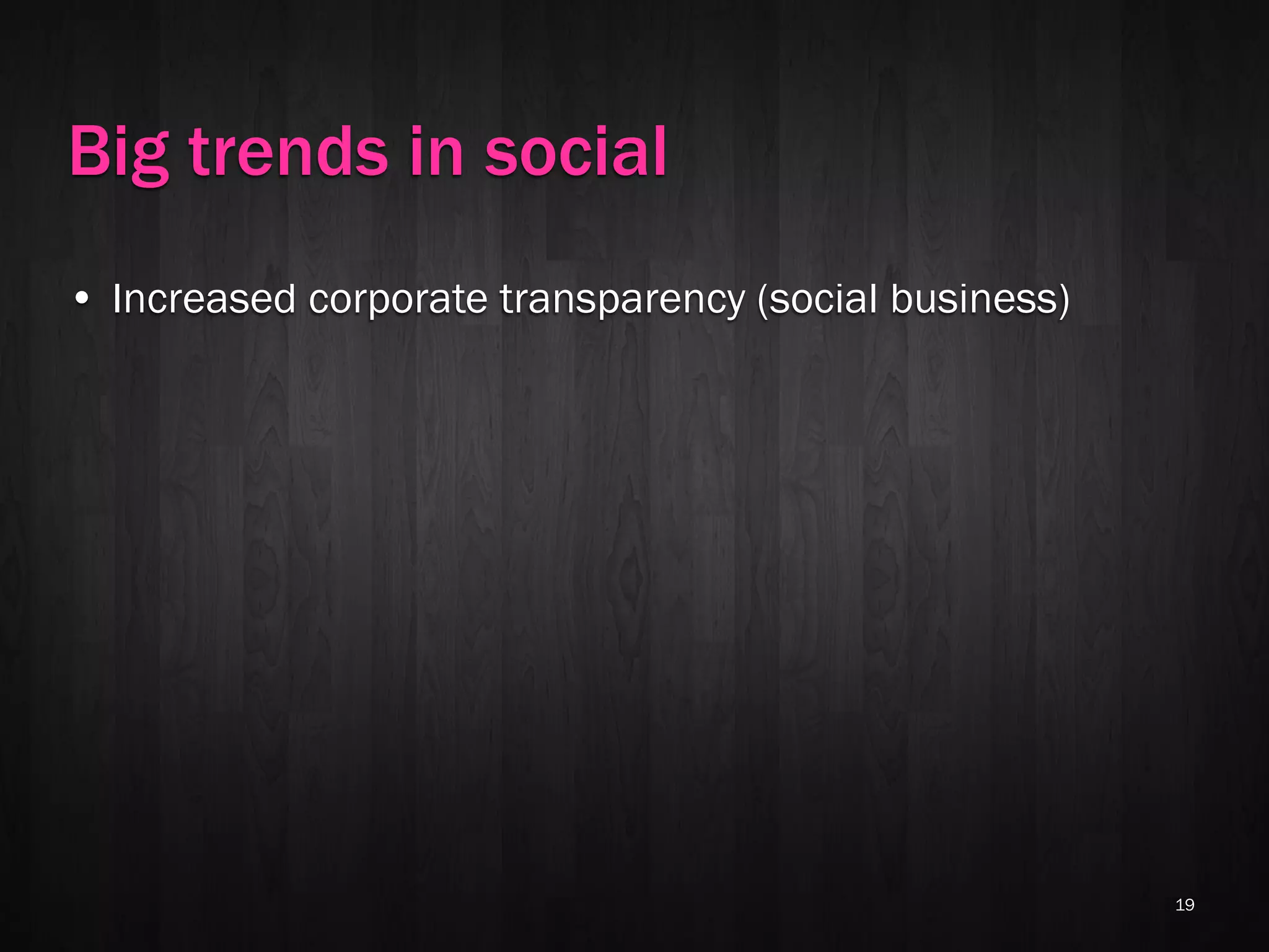 Big trends in social
• Increased corporate transparency (social business)




                                                       19
 