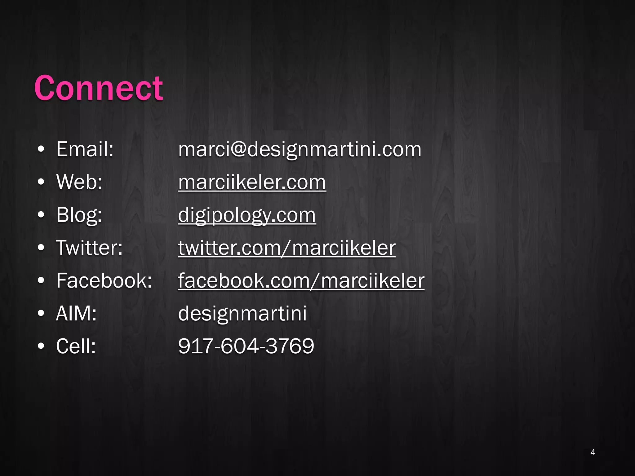 Connect
•   Email:      marci@designmartini.com
•   Web:        marciikeler.com
•   Blog:       digipology.com
•   Twitter:    twitter.com/marciikeler
•   Facebook:   facebook.com/marciikeler
•   AIM:        designmartini
•   Cell:       917-604-3769



                                           4
 