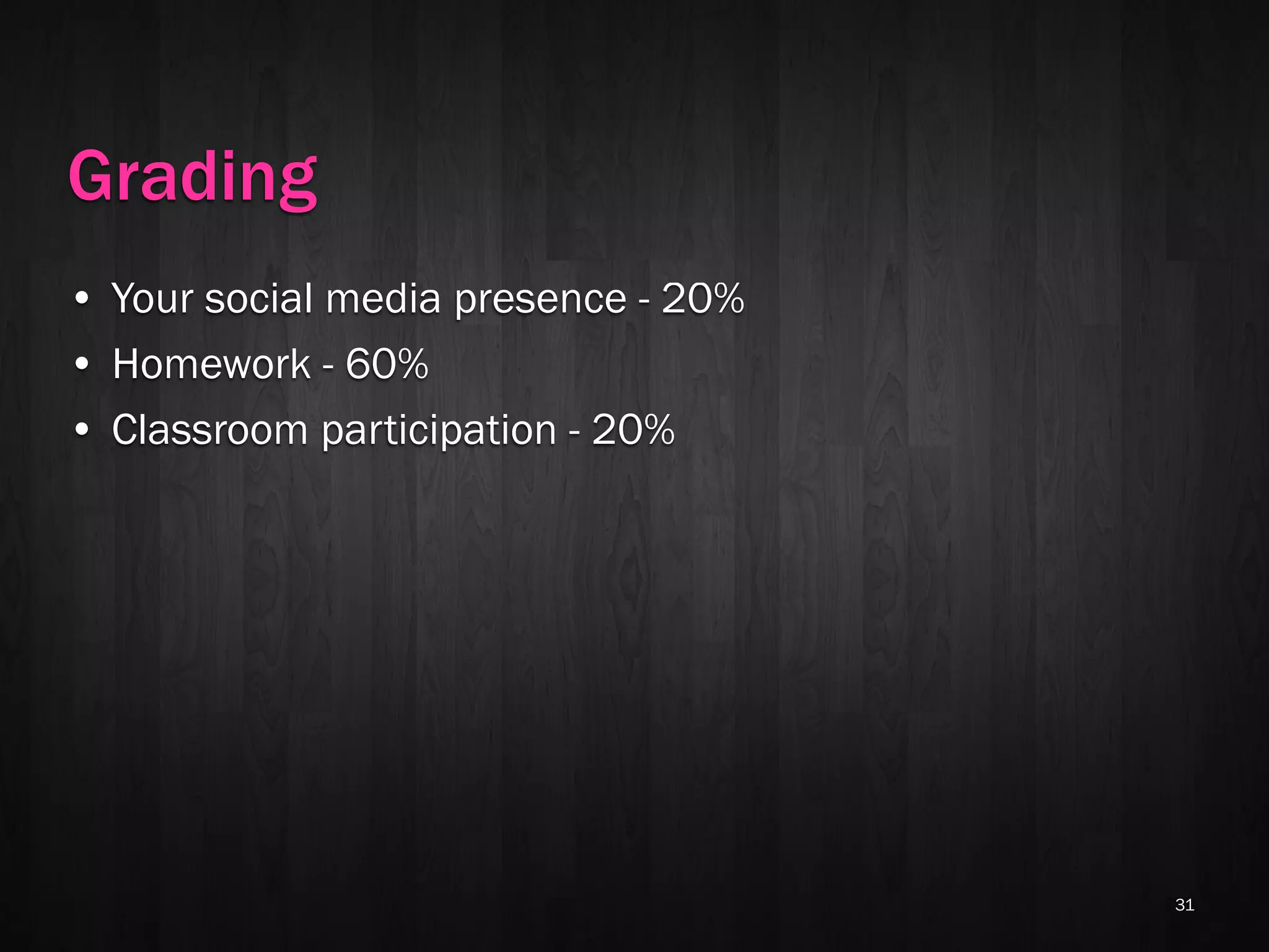 Grading
• Your social media presence - 20%
• Homework - 60%
• Classroom participation - 20%




                                     31
 