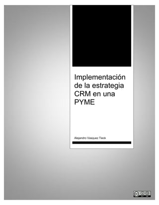 Implementación
de la estrategia
CRM en una
PYME



Alejandro Vasquez Tieck
 