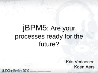 jBPM5: Are your
processes ready for the
future?
Kris Verlaenen
Koen Aers
 