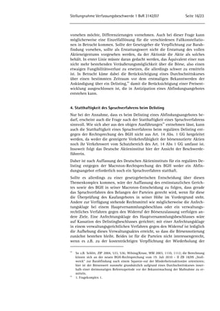 Stellungnahme Verfassungsbeschwerde 1 BvR 3142/07 Seite 16/23 
vorsehen möchte, Differenzierungen vornehmen. Auch bei dieser Frage kann 
möglicherweise eine Einzelfalllösung für die verschiedenen Fallkonstellatio-nen 
in Betracht kommen. Sollte der Gesetzgeber die Verpflichtung zur Barab-findung 
vorsehen, sollte als Erstattungswert nicht die Erstattung des vollen 
Aktieneigentums vorgesehen werden, da der Aktionär die Aktie als solches 
behält. In erster Linie müsste daran gedacht werden, das Äquivalent einer nun 
nicht mehr bestehenden Veräußerungsmöglichkeit über die Börse, also einen 
etwaigen Fungibilitätsverlust zu ersetzen, die allerdings schwer zu ermitteln 
ist. In Betracht käme dabei die Berücksichtigung eines Durchschnittskurses 
über einen bestimmten Zeitraum vor dem erstmaligen Bekanntwerden der 
Ankündigung über ein Delisting,44 damit die Berücksichtigung einer Preisent-wicklung 
ausgeschlossen ist, die in Antizipation eines Abfindungsangebotes 
entstehen kann. 
4. Statthaftigkeit des Spruchverfahrens beim Delisting 
Nur bei der Annahme, dass es beim Delisting eines Abfindungsangebotes be-darf, 
erscheint auch die Frage nach der Statthaftigkeit eines Spruchverfahrens 
sinnvoll. Wie sich aber aus den obigen Ausführungen45 entnehmen lässt, kann 
auch die Statthaftigkeit eines Spruchverfahrens beim regulären Delisting ent-gegen 
der Rechtsprechung des BGH nicht aus Art. 14 Abs. 1 GG hergeleitet 
werden, da weder die gesteigerte Verkehrsfähigkeit der börsennotierte Aktien 
noch ihr Verkehrswert vom Schutzbereich des Art. 14 Abs 1 GG umfasst ist. 
Insoweit folgt das Deutsche Aktieninstitut hier der Ansicht der Beschwerde-führerin. 
Daher ist nach Auffassung des Deutschen Aktieninstituts für ein reguläres De-listing 
entgegen der Macroton-Rechtsprechung des BGH weder ein Abfin-dungsangebot 
erforderlich noch ein Spruchverfahren statthaft. 
Sollte es allerdings zu einer gesetzgeberischen Entscheidung über diesen 
Themenkomplex kommen, wäre der Auffassung des erstinstanzlichen Gerich-tes 
sowie des BGH in seiner Macroton-Entscheidung zu folgen, dass gerade 
das Spruchverfahren den Belangen der Parteien gerecht wird, wenn für diese 
die Überprüfung des Kaufangebotes in seiner Höhe im Vordergrund steht. 
Andere zur Verfügung stehende Rechtsmittel wie möglicherweise die Anfech-tungsklage 
bei einem Hauptversammlungsbeschluss oder ein verwaltungs-rechtliches 
Verfahren gegen den Widerruf der Börsenzulassung verfolgen an-dere 
Ziele. Eine Anfechtungsklage des Hauptversammlungsbeschlusses wäre 
auf Kassation des Delistingbeschlusses gerichtet; mit einer Anfechtungsklage 
in einem verwaltungsgerichtlichen Verfahren gegen den Widerruf ist lediglich 
die Aufhebung dieses Verwaltungsaktes erreicht, so dass die Börsennotierung 
zunächst bestehen bleibt. Beides ist für die Parteien nicht interessengerecht, 
wenn es z.B. zu der kostenträchtigen Verpflichtung der Wiederholung der 
44 So z.B. Schlitt, ZIP 2004, 533, 536; Wilsing/Kruse, WM 2003, 1110, 1112; die Berechnung 
könnte sich an der neuen BGH-Rechtsprechung vom 19. Juli 2010 – II ZB 18/09 „Stoll-werck“ 
zur Barabfindung nach einem Squeeze-out der Minderheitenaktionäre orientieren; 
hier ist der Börsenwert nunmehr grundsätzlich aufgrund eines Durchschnittskurses inner-halb 
einer dreimonatigen Referenzperiode vor der Bekanntmachung der Maßnahme zu er-mitteln. 
45 1. Fragekomplex 1. 
 