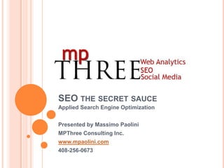 SEO the secret sauce Applied Search Engine Optimization Presented by Massimo Paolini MPThree Consulting Inc. www.mpaolini.com 408-256-0673 