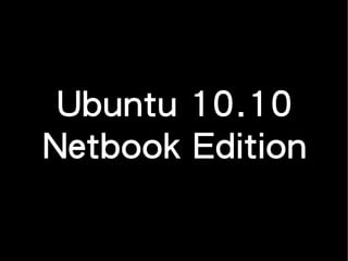 Ubuntu 10.10
Netbook Edition
 