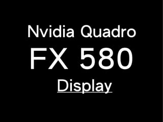 Nvidia Quadro
FX 580
Display
 