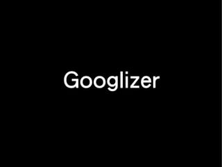 Googlizer
 