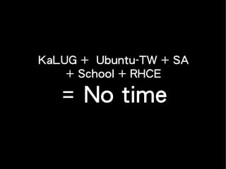 KaLUG + Ubuntu-TW + SA
+ School + RHCE
= No time
 