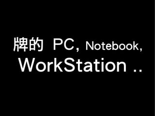 牌的 PC, Notebook,
WorkStation ..
 
