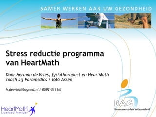 Stress reductie programma van HeartMath Door Herman de Vries, fysiotherapeut en HeartMath coach bij Paramedics / BAG Assen h.devries@bagned.nl / 0592-311161 