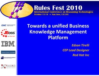 Towards a unified Business
Knowledge Management
PlatformPlatform
Towards a unified Business
Knowledge Management
PlatformPlatform
Edson Tirelli
CEP Lead Designer
Red Hat Inc
 