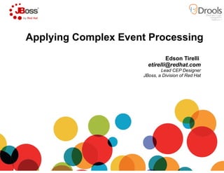 Applying Complex Event ProcessingApplying Complex Event Processing
Edson Tirelli
etirelli@redhat.com
Lead CEP Designer
JBoss, a Division of Red Hat
 