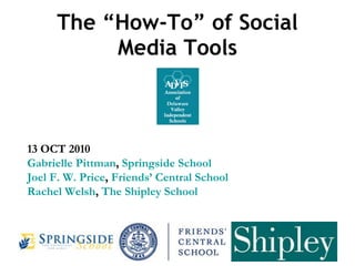 The “How-To” of Social Media Tools 13 OCT 2010 Gabrielle Pittman ,  Springside School Joel F. W. Price ,  Friends’ Central School Rachel Welsh ,  The Shipley School 