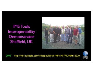 IMS Tools
 Interoperability
  Demonstrator
   Shefﬁeld, UK


2005   http://video.google.com/videoplay?docid=4841407712064652220
 