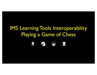 IMS Learning Tools Interoperability
     Playing a Game of Chess
 